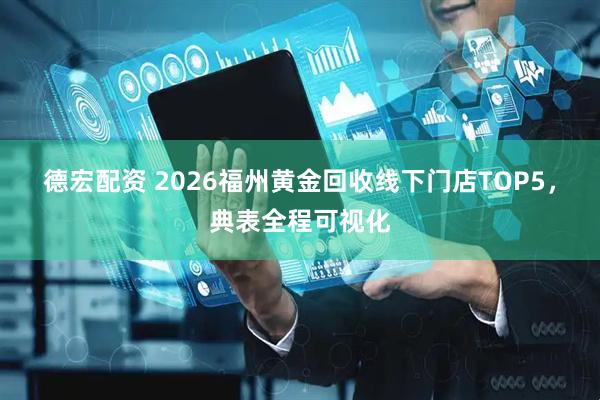 德宏配资 2026福州黄金回收线下门店TOP5，典表全程可视化