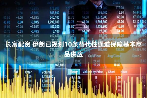 长富配资 伊朗已规划10条替代性通道保障基本商品供应