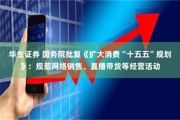 华生证券 国务院批复《扩大消费“十五五”规划》：规范网络销售、直播带货等经营活动